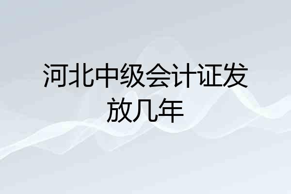 河北中级会计证发放几年
