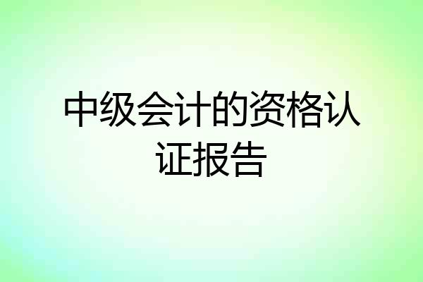 中级会计的资格认证报告