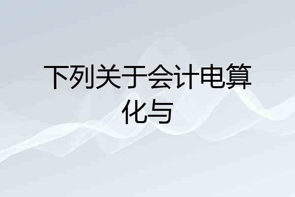 下列关于会计电算化与