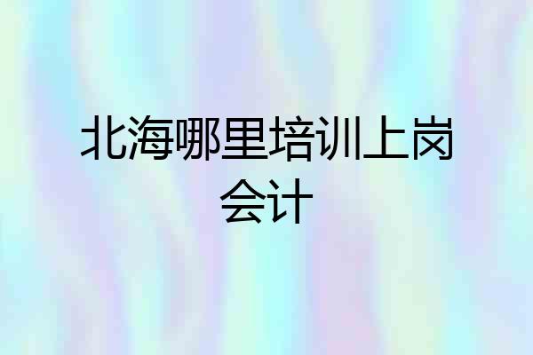 北海哪里培训上岗会计