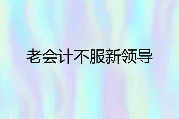 老会计不服新领导