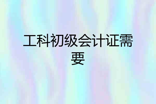 工科初级会计证需要
