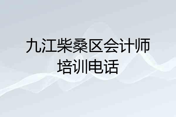 九江柴桑区会计师培训电话