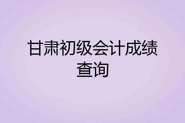 甘肃初级会计成绩查询