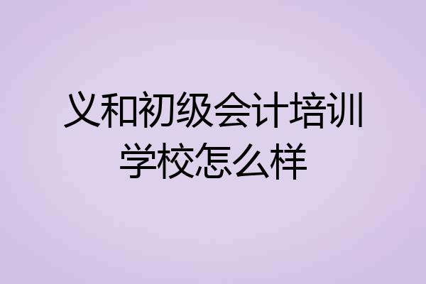 义和初级会计培训学校怎么样