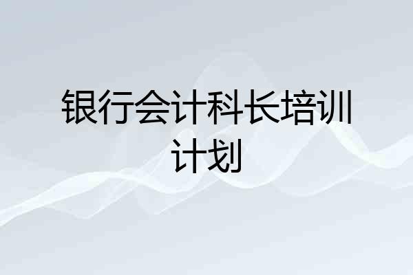 银行会计科长培训计划