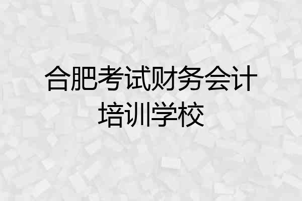 合肥考试财务会计培训学校