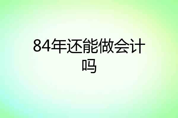 84年还能做会计吗