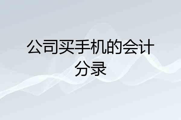 公司买手机的会计分录