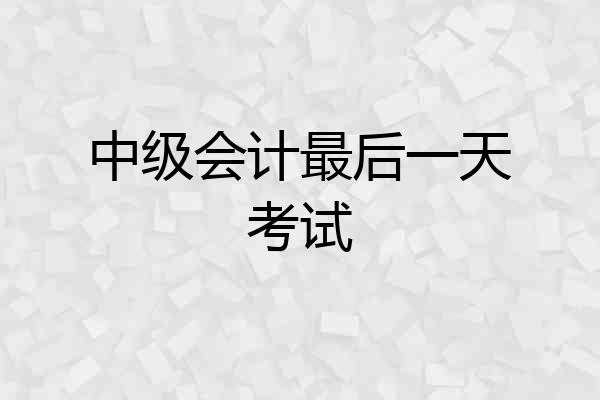 中级会计最后一天考试