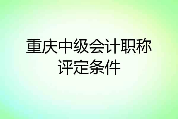重庆中级会计职称评定条件