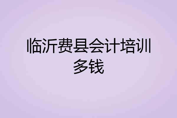 临沂费县会计培训多钱