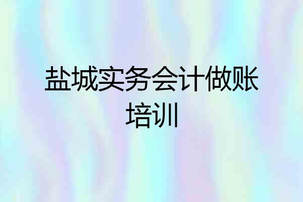 盐城实务会计做账培训