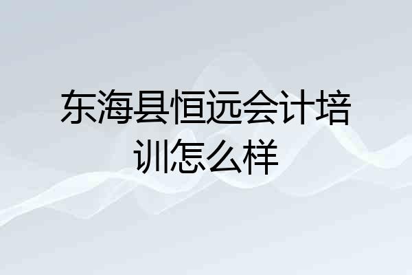 东海县恒远会计培训怎么样