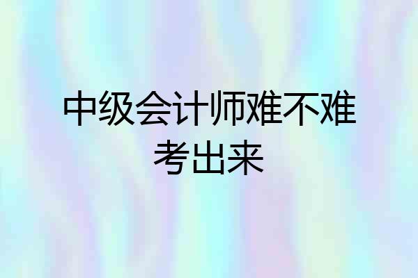 中级会计师难不难考出来