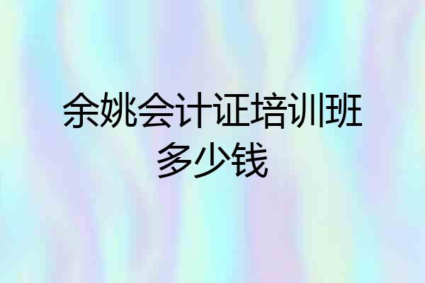 余姚会计证培训班多少钱