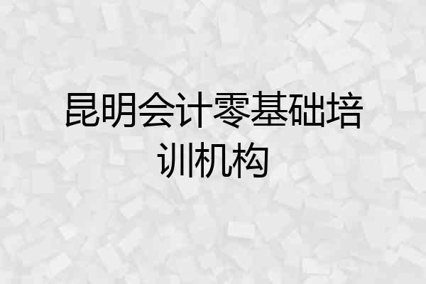 昆明会计零基础培训机构