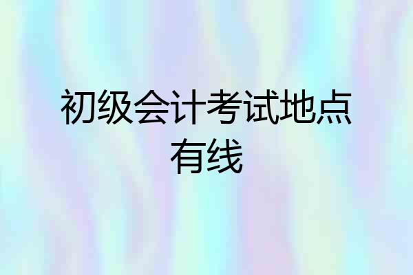 初级会计考试地点有线