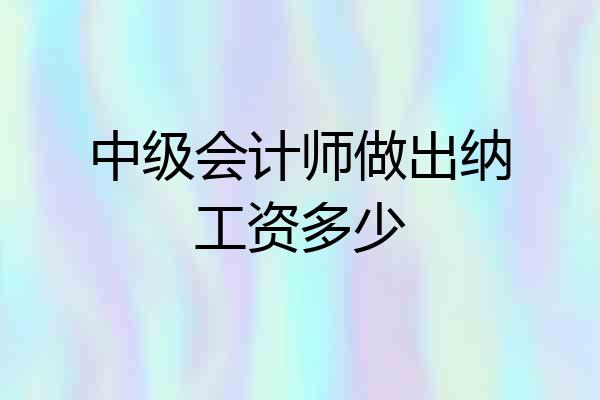 中级会计师做出纳工资多少