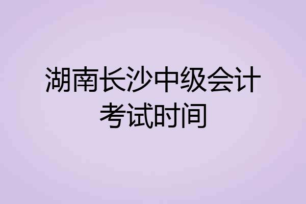 湖南长沙中级会计考试时间
