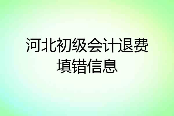 河北初级会计退费填错信息
