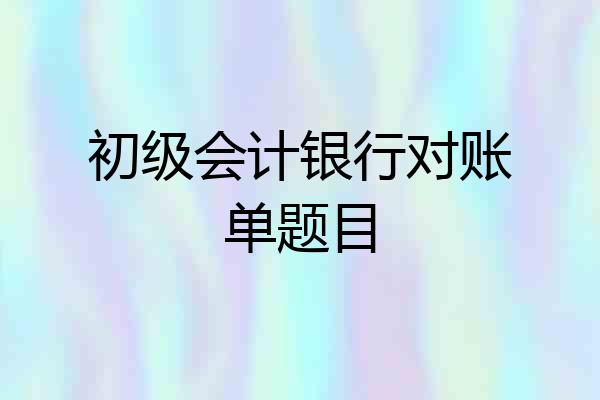 初级会计银行对账单题目