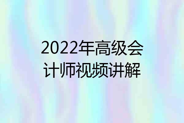 2022年高级会计师视频讲解