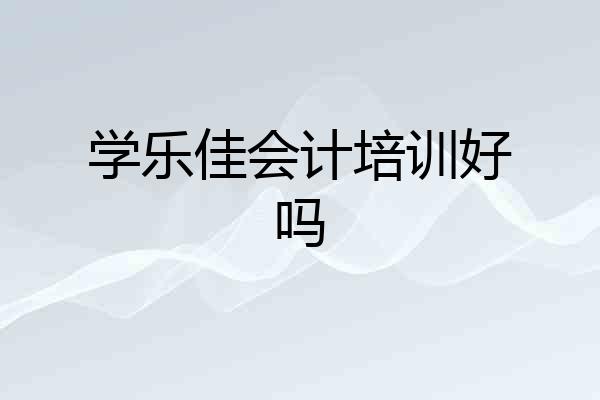 学乐佳会计培训好吗