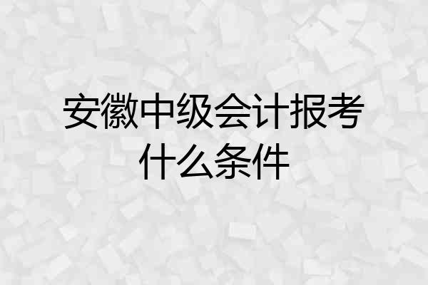安徽中级会计报考什么条件