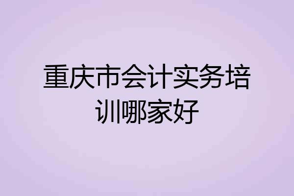 重庆市会计实务培训哪家好