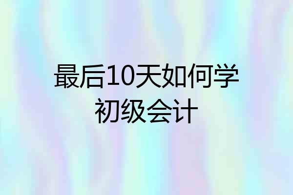 最后10天如何学初级会计