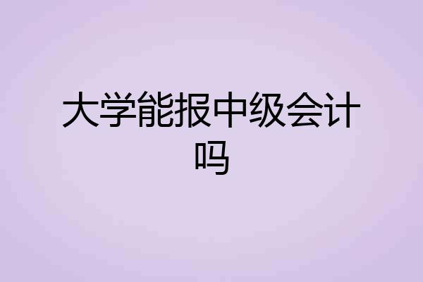 大学能报中级会计吗