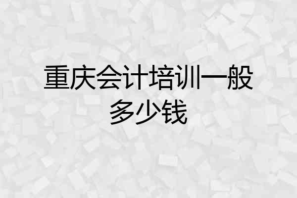 重庆会计培训一般多少钱