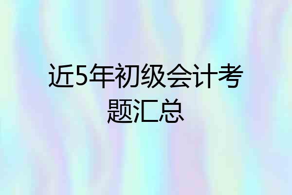 近5年初级会计考题汇总