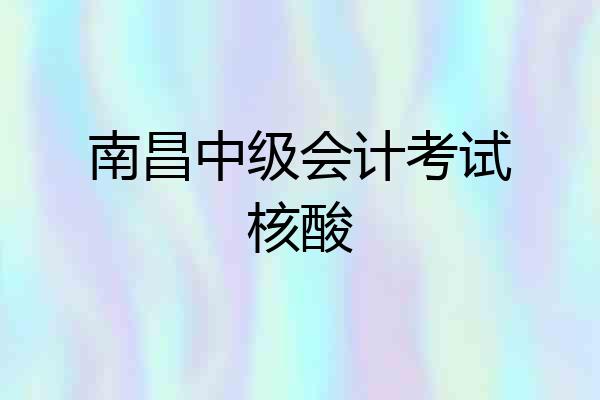 南昌中级会计考试核酸
