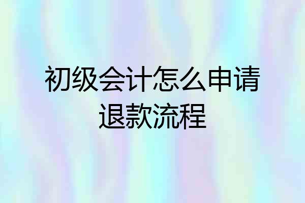 初级会计怎么申请退款流程