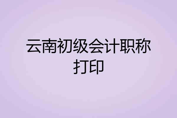 云南初级会计职称打印