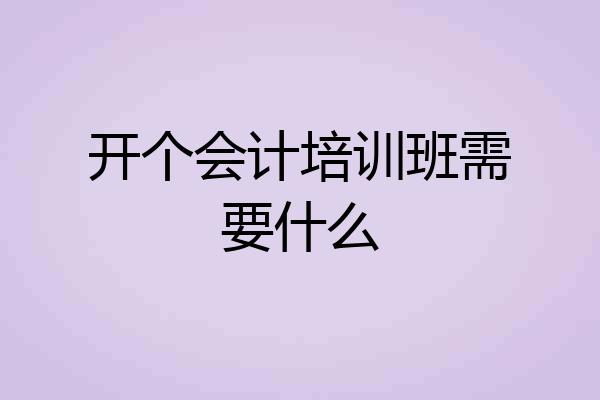 开个会计培训班需要什么