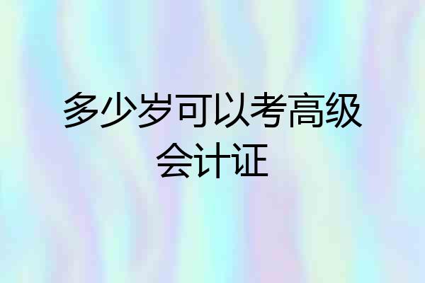 多少岁可以考高级会计证