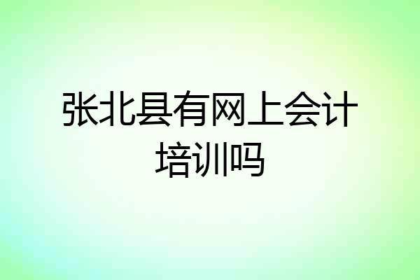张北县有网上会计培训吗