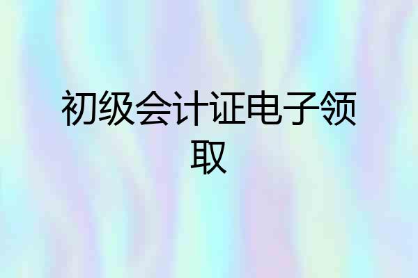 初级会计证电子领取