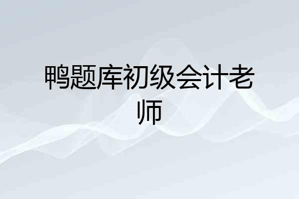 鸭题库初级会计老师