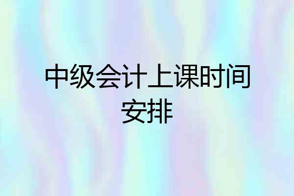中级会计上课时间安排