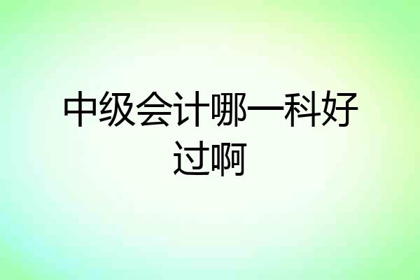 中级会计哪一科好过啊