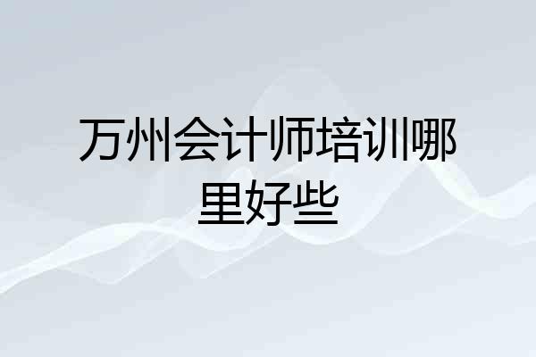 万州会计师培训哪里好些