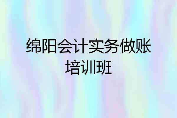 绵阳会计实务做账培训班