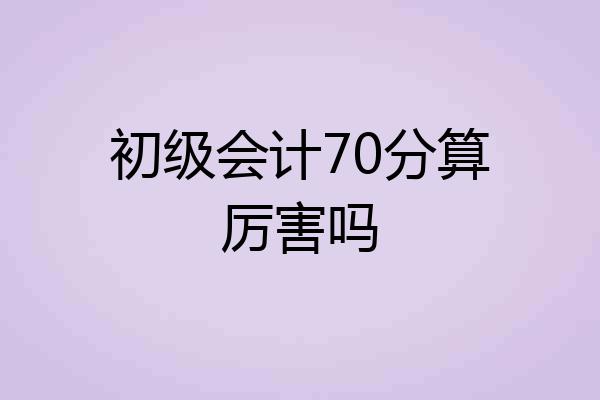 初级会计70分算厉害吗