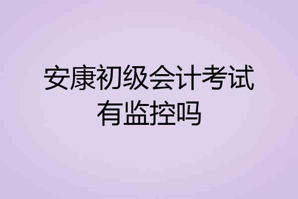 安康初级会计考试有监控吗