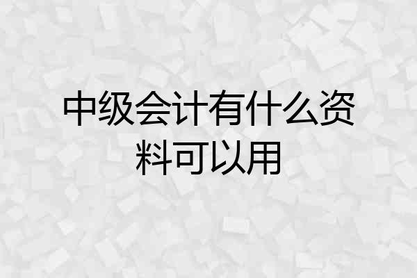 中级会计有什么资料可以用
