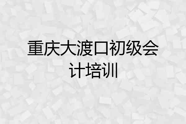 重庆大渡口初级会计培训